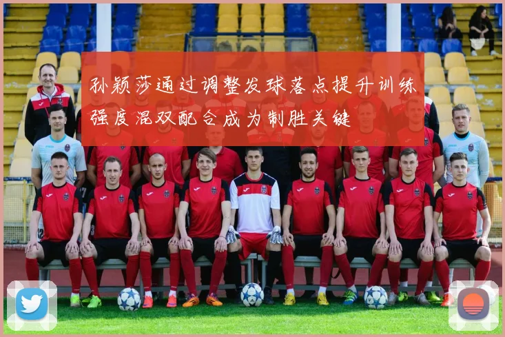 孙颖莎通过调整发球落点提升训练强度混双配合成为制胜关键