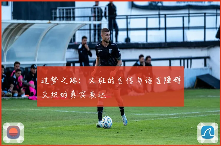 追梦之路：文班的自信与语言障碍交织的真实表达