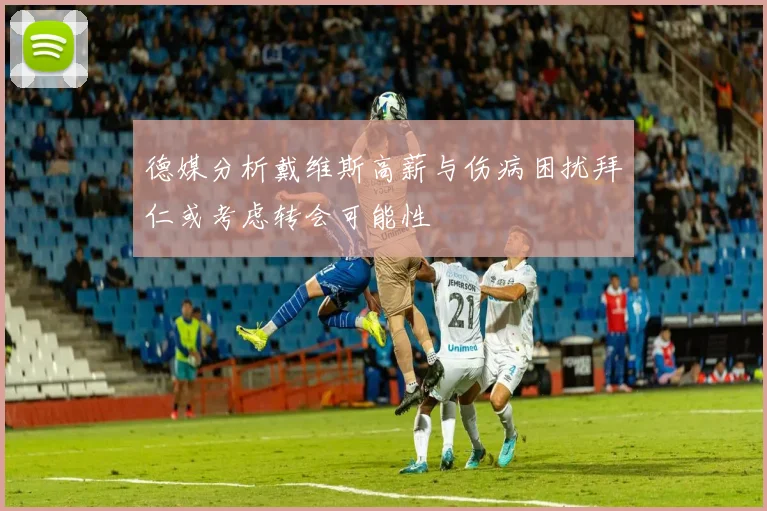 德媒分析戴维斯高薪与伤病困扰拜仁或考虑转会可能性