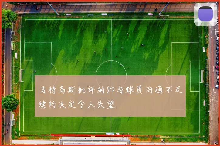 马特乌斯批评纳帅与球员沟通不足续约决定令人失望