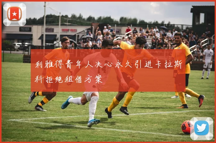 利雅得青年人决心永久引进卡拉斯科拒绝租借方案