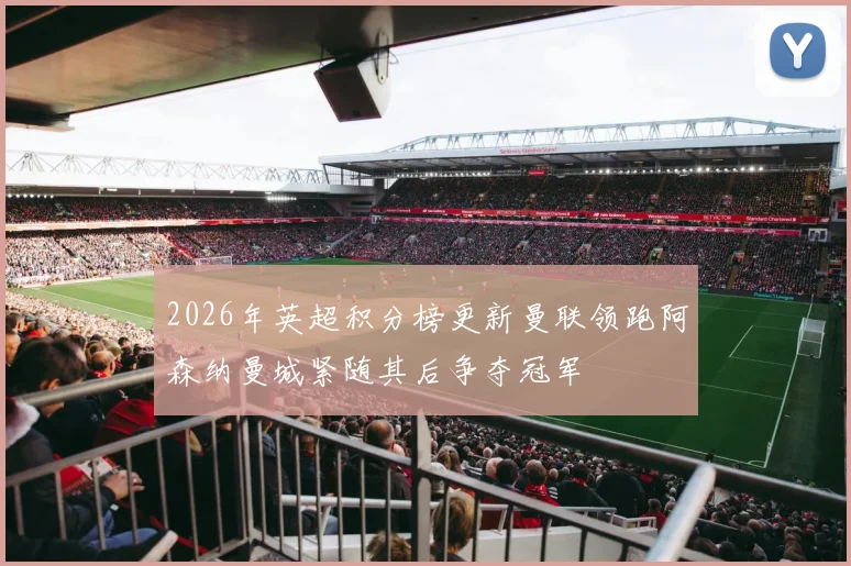 2026年英超积分榜更新曼联领跑阿森纳曼城紧随其后争夺冠军