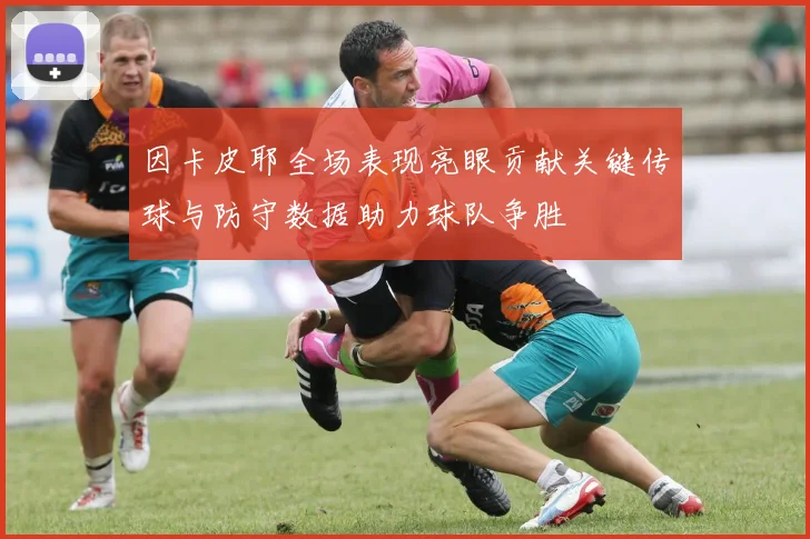因卡皮耶全场表现亮眼贡献关键传球与防守数据助力球队争胜
