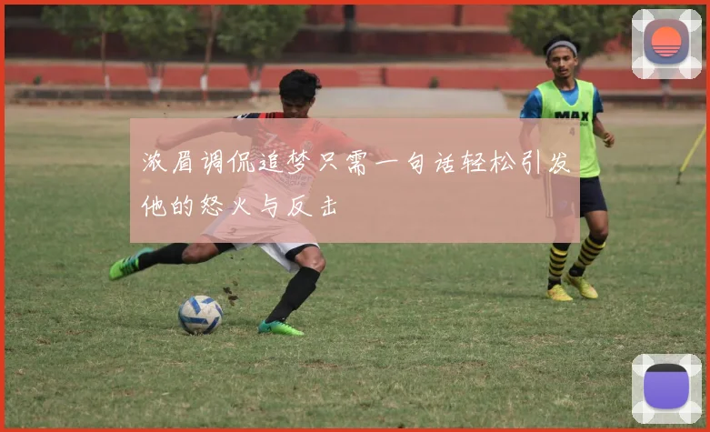 浓眉调侃追梦只需一句话轻松引发他的怒火与反击