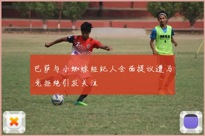 巴萨与小蜘蛛经纪人会面提议遭马竞拒绝引发关注
