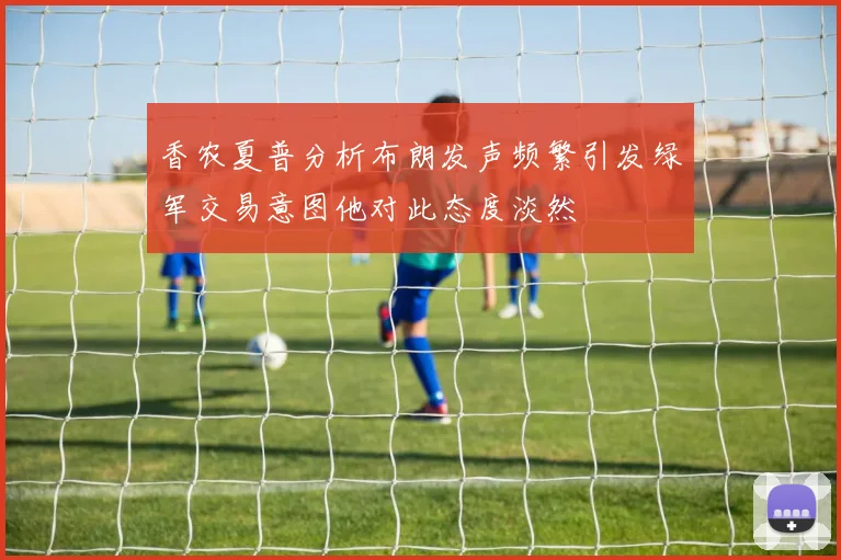 香农夏普分析布朗发声频繁引发绿军交易意图他对此态度淡然