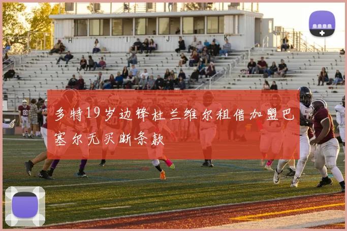 多特19岁边锋杜兰维尔租借加盟巴塞尔无买断条款