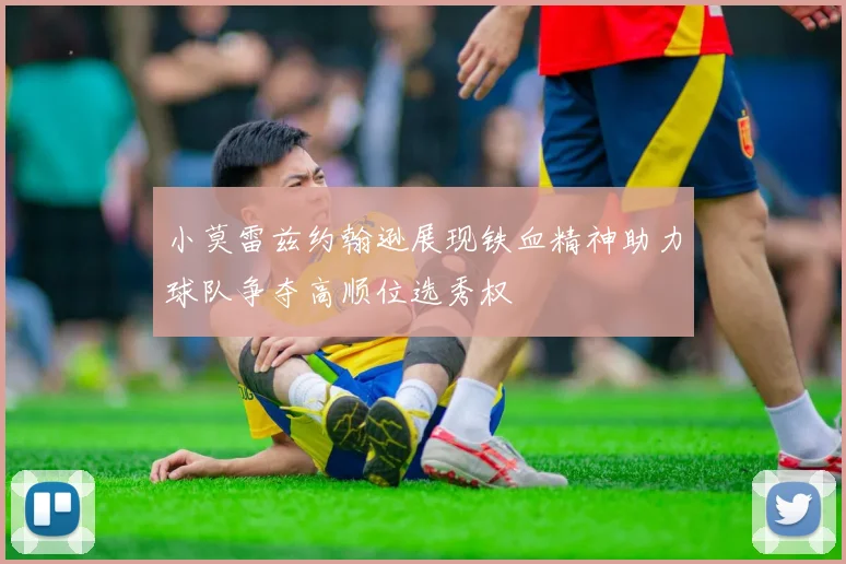 小莫雷兹约翰逊展现铁血精神助力球队争夺高顺位选秀权