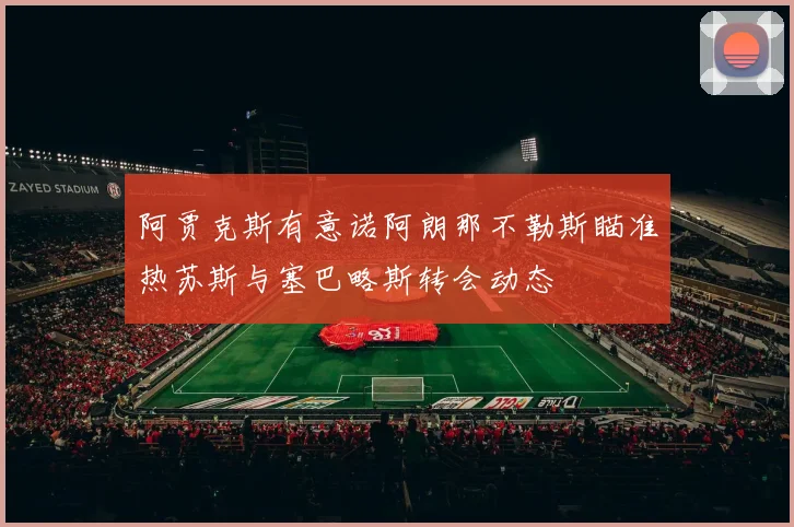 阿贾克斯有意诺阿朗那不勒斯瞄准热苏斯与塞巴略斯转会动态