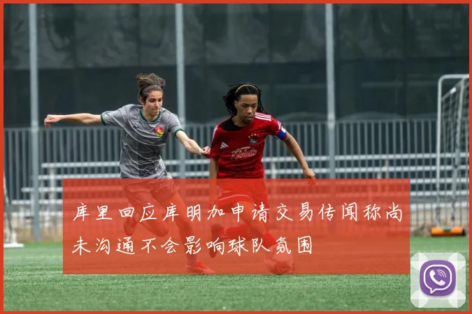 库里回应库明加申请交易传闻称尚未沟通不会影响球队氛围