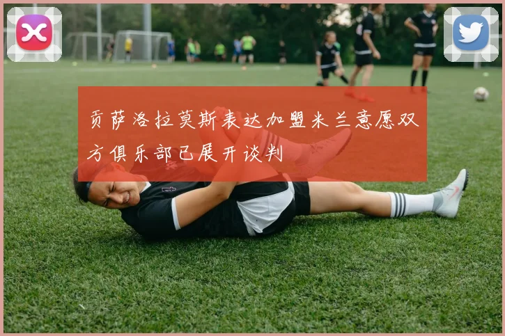 贡萨洛拉莫斯表达加盟米兰意愿双方俱乐部已展开谈判