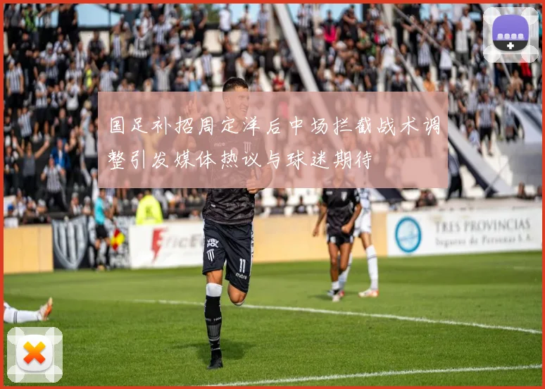 国足补招周定洋后中场拦截战术调整引发媒体热议与球迷期待